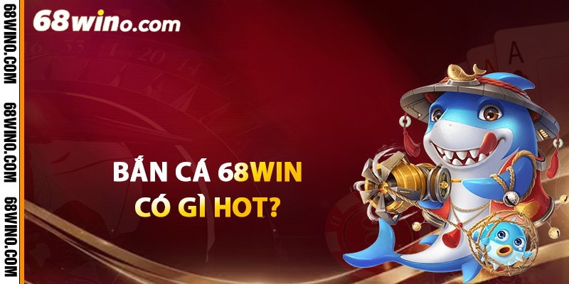 Bắn cá 68Win có gì hot?