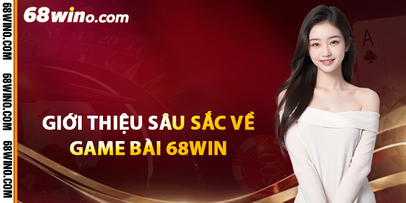 Giới thiệu sâu sắc về game bài 68Win