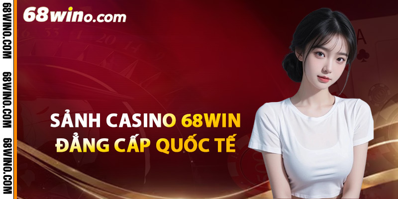 Sảnh casino 68Win đẳng cấp quốc tế